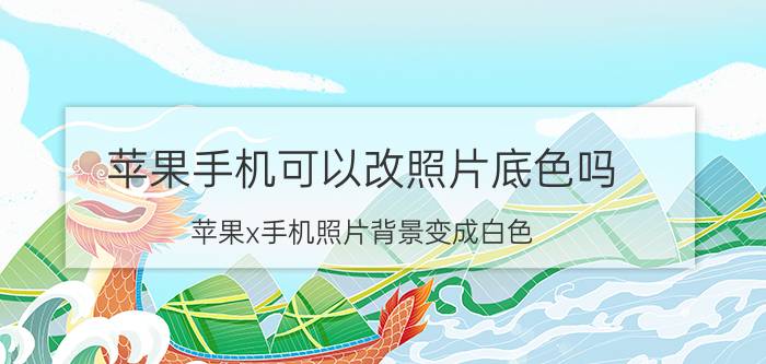 苹果手机可以改照片底色吗 苹果x手机照片背景变成白色？